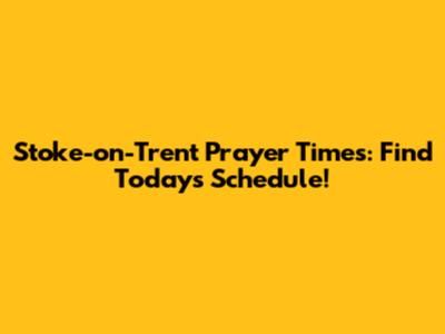 Stoke-on-Trent Prayer Times: Find Today's Schedule!