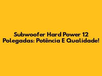 Subwoofer Hard Power 12 Polegadas: Potência E Qualidade!