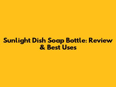 Sunlight Dish Soap Bottle: Review & Best Uses