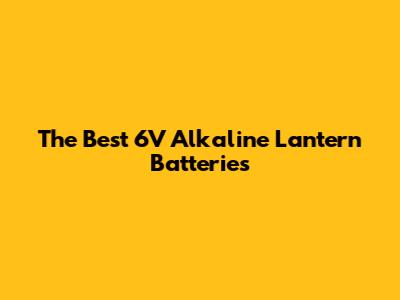 The Best 6V Alkaline Lantern Batteries