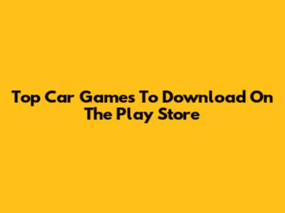 Top Car Games To Download On The Play Store