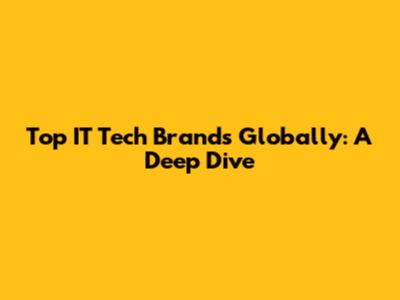 Top IT Tech Brands Globally: A Deep Dive