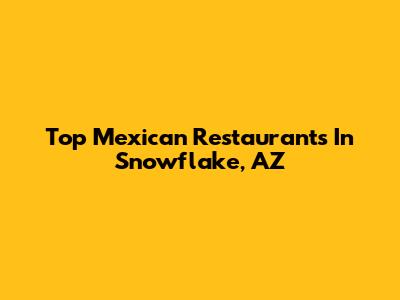 Top Mexican Restaurants In Snowflake, AZ