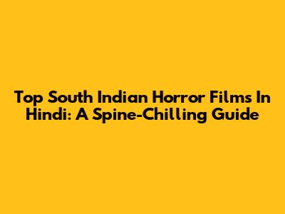 Top South Indian Horror Films In Hindi: A Spine-Chilling Guide