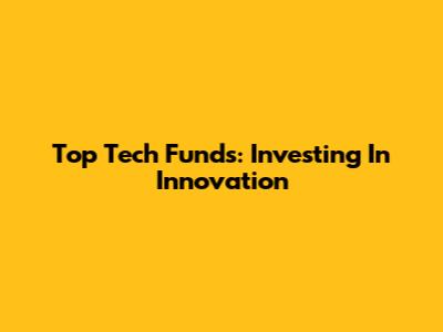 Top Tech Funds: Investing In Innovation
