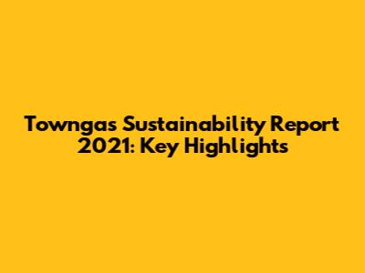 Towngas Sustainability Report 2021: Key Highlights