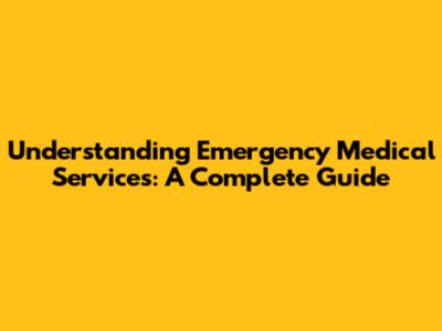 Understanding Emergency Medical Services: A Complete Guide