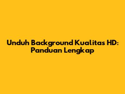 Unduh Background Kualitas HD: Panduan Lengkap