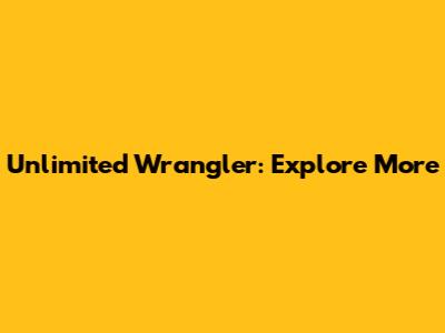 Unlimited Wrangler: Explore More
