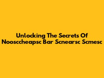 Unlocking The Secrets Of Noosccheapsc Bar Scnearsc Scmesc