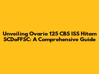 Unveiling Ovario 125 CBS ISS Hitam SCDoFFSC: A Comprehensive Guide