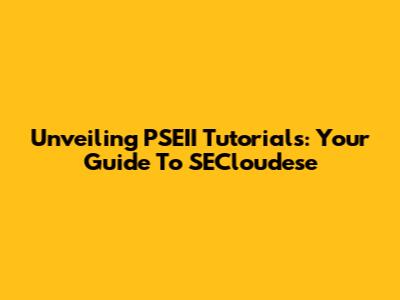 Unveiling PSEII Tutorials: Your Guide To SECloudese