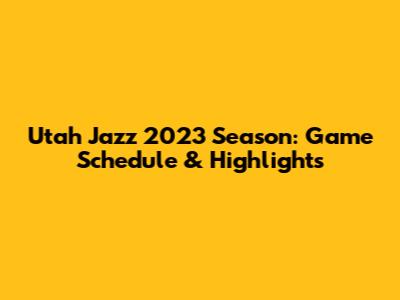 Utah Jazz 2023 Season: Game Schedule & Highlights