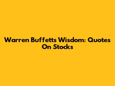Warren Buffett's Wisdom: Quotes On Stocks