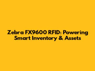 Zebra FX9600 RFID: Powering Smart Inventory & Assets